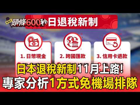 日本退稅新制11月上路！專家分析「1方式」免機場排隊【頭條600秒】
