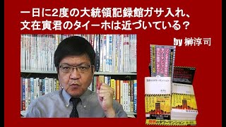 一日に２度の大統領記録館ガサ入れ、文在寅君のタイ-ホは近づいている？　by 榊淳司
