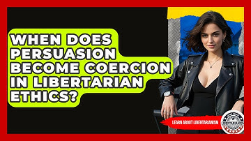 When Does Persuasion Become Coercion In Libertarian Ethics? - Learn About Libertarianism
