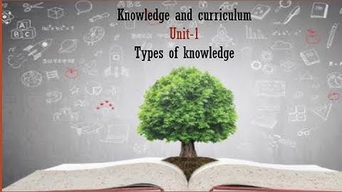 Types of knowledge/ knowledge and curriculum/ Unit-1