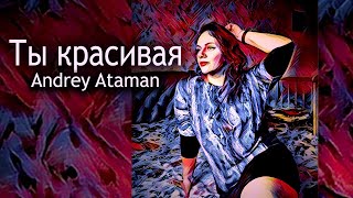 Песня Ты красивая - Andrey Ataman / Русская поп музыка