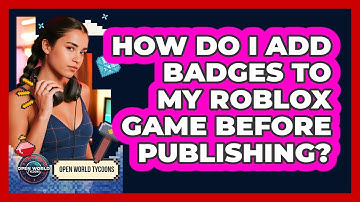 How Do I Add Badges To My Roblox Game Before Publishing? - Open World Tycoons
