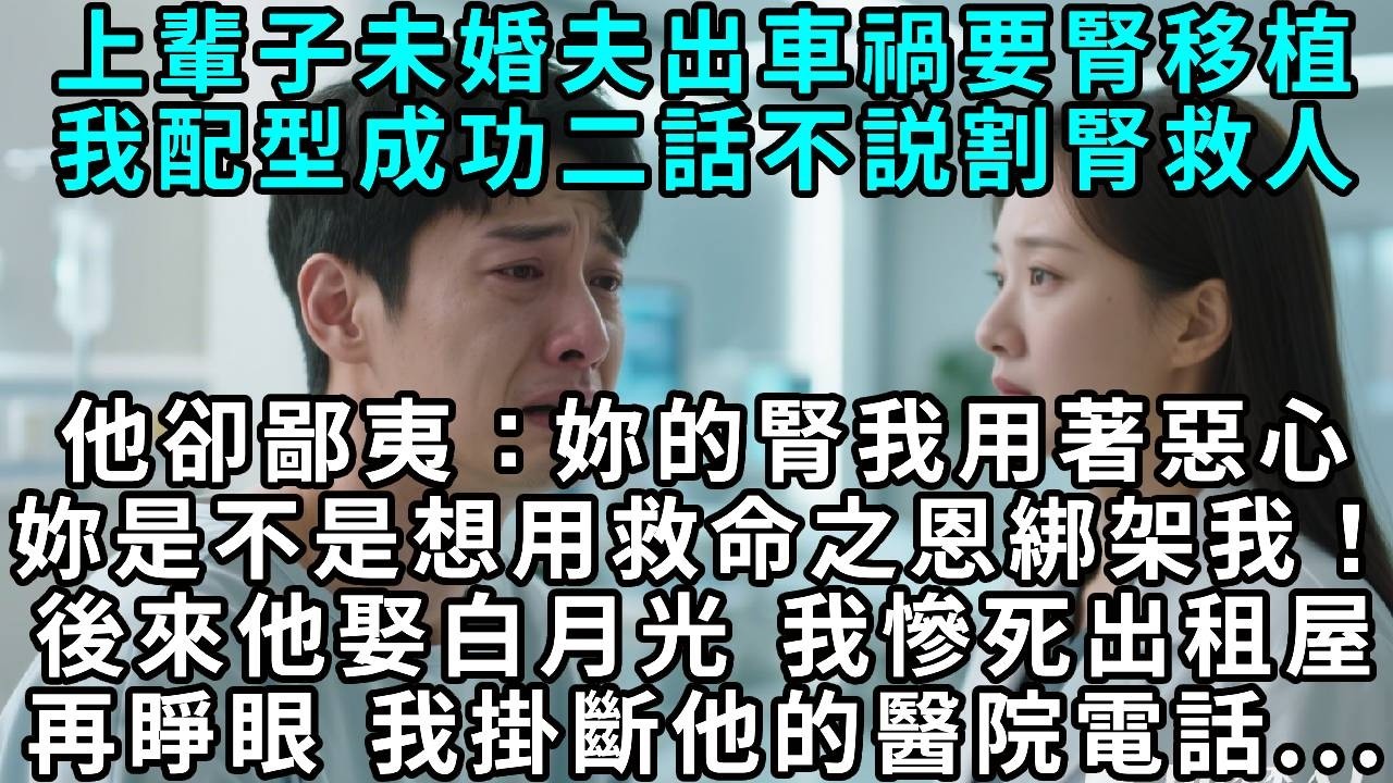 上輩子未婚夫出車禍要腎移植，我配型成功二話不說割腎救人，他卻鄙夷：「妳的腎我用著惡心，妳是不是想用救命之恩綁架我！」後來他娶了白月光，我慘死出租屋。再睜眼，我掛斷了他的醫院電話。