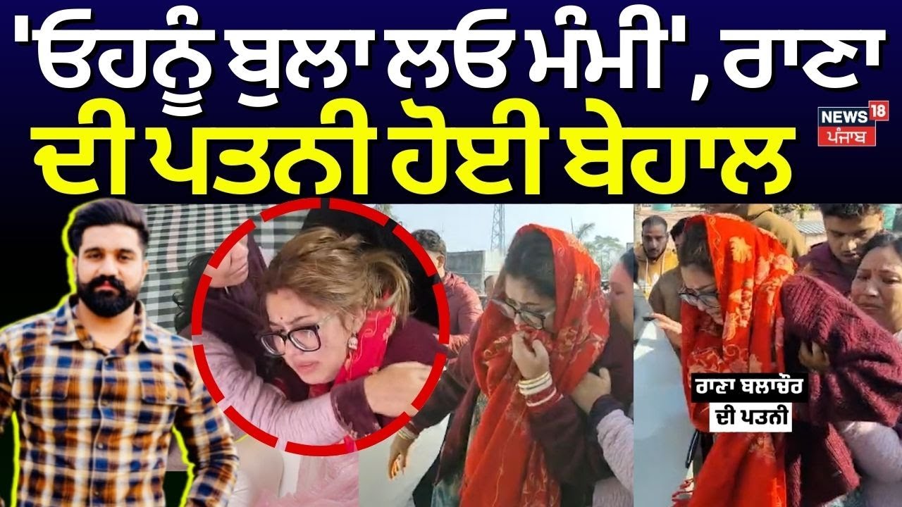 Rana Balachaur News | 'ਓਹਨੂੰ ਬੁਲਾ ਲਓ ਮੰਮੀ', ਰਾਣਾ ਦੀ ਪਤਨੀ ਹੋਈ ਬੇਹਾਲ | Sohana Firing | N18V