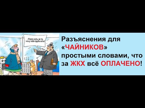 Разъяснения для «ЧАЙНИКОВ» простыми словами, что за ЖКХ всё ОПЛАЧЕНО!