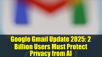 Google Gmail Update 2025: 2 Billion Users Must Protect Privacy from AI