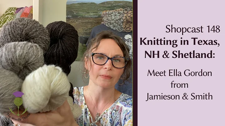 Shopcast #148: Knitting in Texas, NH & Shetland: Meet Ella Gordon from Jamieson & Smith