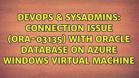 Connection issue (ORA-03135) with Oracle database on Azure Windows Virtual Machine