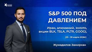 S&amp;P 500 под давлением | Иран, алюминий, золото и акции BLK, TSLA, PLTR, GOOGL | Еженедельный обзор