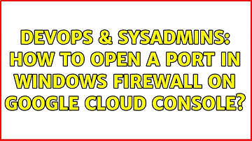 DevOps & SysAdmins: How to open a port in Windows firewall on Google cloud console?