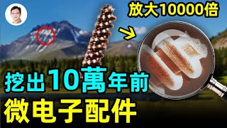 挖出10萬年前的微米級電子配件，時空錯置又添新證！一個久被忽視的UFO頻繁出沒之地【文昭思緒飛揚147期】
