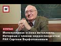 МОЛЕКУЛЯРНАЯ ОСНОВА ИНТЕЛЛЕКТА. ИНТЕРВЬЮ С ЧЛЕНОМ-КОРРЕСПОНДЕНТОМ РАН СЕРГЕЕМ ВАРФОЛОМЕЕВЫМ