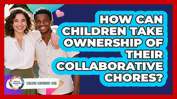 How Can Children Take Ownership Of Their Collaborative Chores? - Sibling Harmony Hub