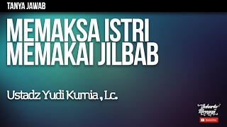 Tanya Jawab : Memaksa Istri Memakai Jilbab - Ustadz Yudi Kurnia, Lc.