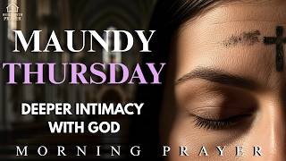 Maundy Thursday  | Deeper Intimacy With God | This Morning Prayer Will Bring You Closer to God