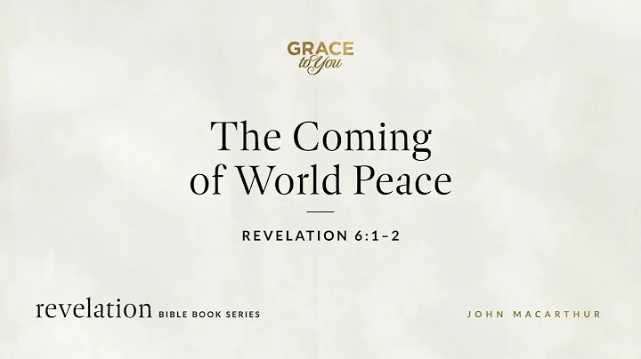 The Coming of World Peace (Revelation 6:1–2) John MacArthur