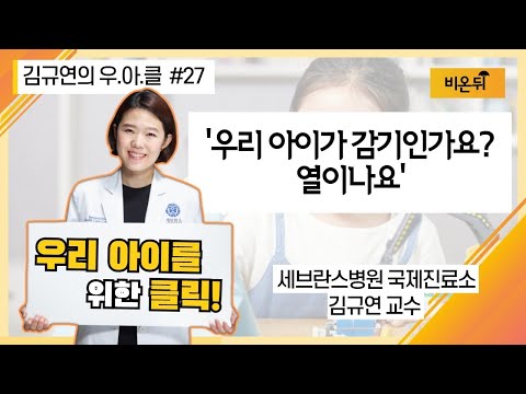 [김규연의 우리 아이를 위한 클릭 우.아.클] #27 &rsquo;우리 아이가 감기인가요? 열이나요&rsquo; (세브란스병원 국제진료소 소아과전문의 김규연 교수)