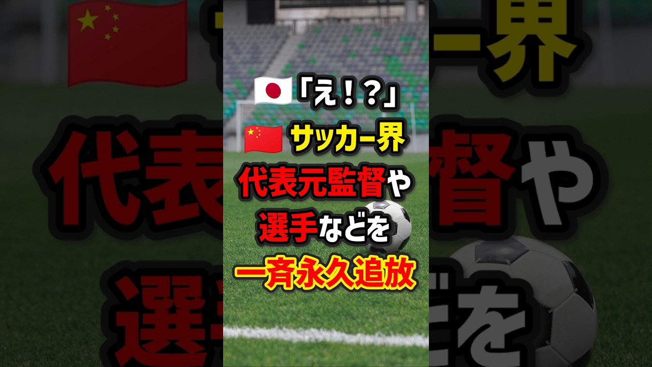 🇯🇵｢え！？｣🇨🇳サッカー界…代表元監督や選手などを一斉永久追放　#海外の反応