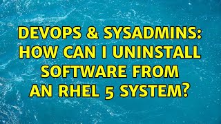 DevOps & SysAdmins: How can I uninstall software from an RHEL 5 system? (3 Solutions!!)
