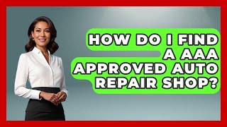 How Do I Find A AAA Approved Auto Repair Shop? - Auto Coverage Explained