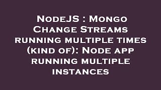 NodeJS : Mongo Change Streams running multiple times (kind of): Node app running multiple instances