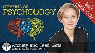 Speaking of Psychology: Anxiety and teen girls, with Lisa Damour, PhD