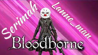 Bloodborne Glitch And shenanigans with Serimah