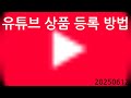 20250612 유튜브에 상품등록 방법