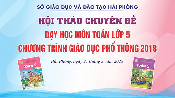 HỘI THẢO CHUYÊN ĐỀ DẠY HỌC MÔN TOÁN LỚP 5 CHƯƠNG TRÌNH GIÁO DỤC PHỔ THÔNG 2018