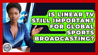 Is Linear TV Still Important For Global Sports Broadcasting? - Business In Sports