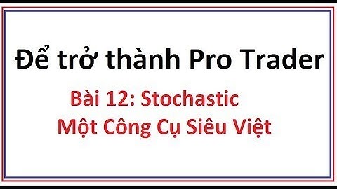 Để trở thành Pro Trader Bài 12: Stochastic là gì - Hướng dẫn cách sử dụng công cụ chỉ báo stochastic