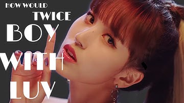 How would TWICE sing BTS - Boy With Luv