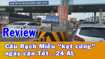 REVIEW. CẦU RẠCH MIỄU NGÀY CẬN TẾT (24 AL) "KẸT CỨNG", ĐƯỜNG HAI CHIỀU "BIẾN" MỘT CHIỀU..Kết quả..
