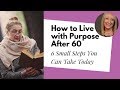 6 Small Steps to a More Purposeful Life After 60