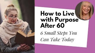 6 Small Steps to a More Purposeful Life After 60