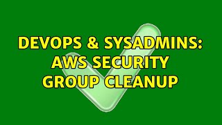 DevOps & SysAdmins: AWS Security group cleanup (2 Solutions!!)