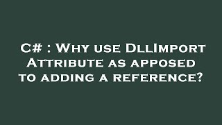 C# : Why use DllImport Attribute as apposed to adding a reference