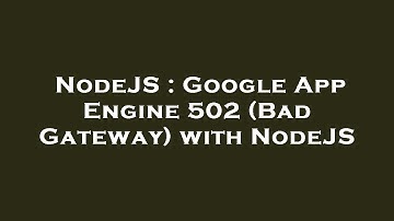 NodeJS : Google App Engine 502 (Bad Gateway) with NodeJS