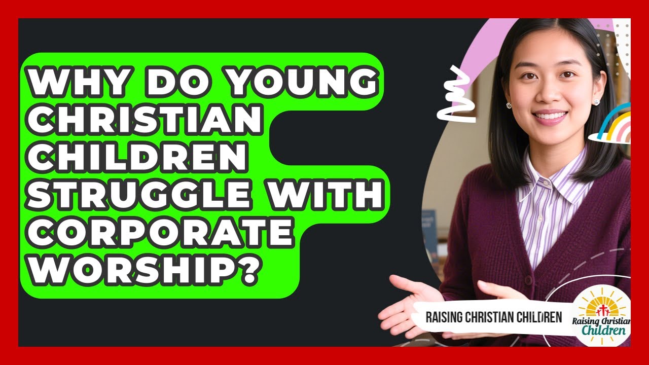 Why Do Young Christian Children Struggle With Corporate Worship? - Raising Christian Children