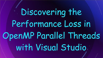 Discovering the Performance Loss in OpenMP Parallel Threads with Visual Studio