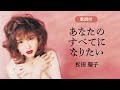 【歌詞付】あなたのすべてになりたい 松田聖子