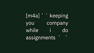 [m4a] ` ` keeping you company while i do assignments ` `