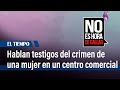 Feminicidio en Centro Comercial Santafé: Hablan testigos del crimen | El Tiempo