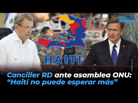 Canciller RD ante asamblea ONU“Haití no puede esperar más”