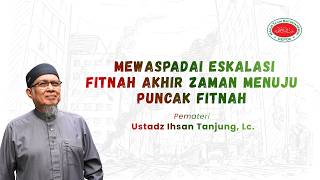 Mewaspadai Eskalasi Fitnah Akhir Zaman Menuju Puncak Fitnah - Ust. Ihsan Tanjung, Lc.