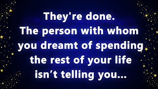 They're done. The person with whom you dreamt of spending the rest of your life isn’t telling you
