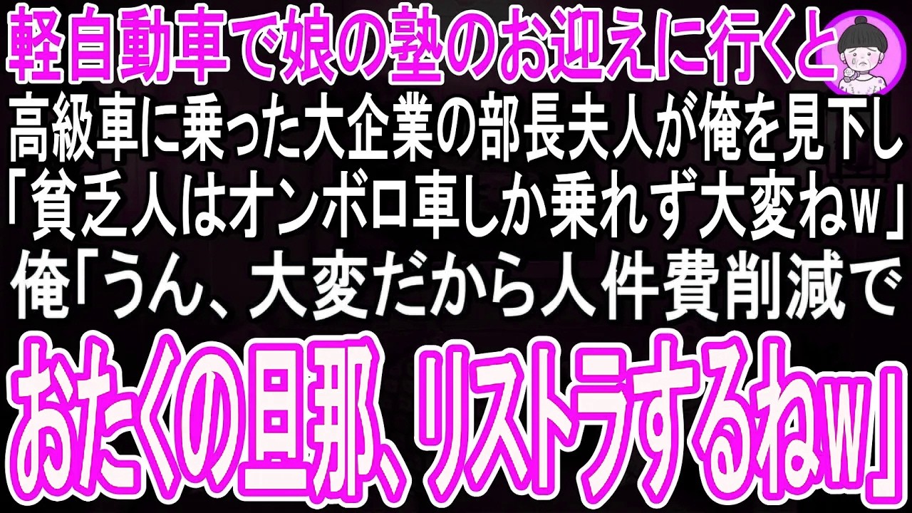 【スカッと話】軽自動車で娘の塾のお迎えに行くと、高級車に乗った大企業の部長夫人が俺を見下し、「貧乏人はオンボロ車しか乗れなくて大変ねw」俺「うん、大変だから人件費削減でおたくの旦那リストラするね」
