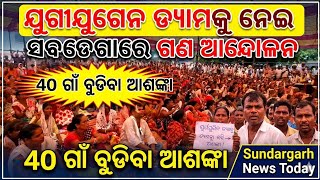 ଯୁଗୀଯୁଗେନ ଡ୍ୟାମକୁ ନେଇ ସବଡେଗାରେ ଗଣ ଆନ୍ଦୋଳନ | 40 ଗାଁ ବୁଡିବା ଆଶଙ୍କା | Sundargarh News Today
