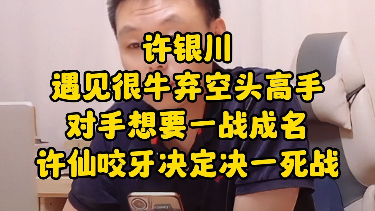 许银川遇见很牛弃空头高手，对手想要一战成名，决一死战！