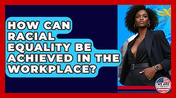 How Can Racial Equality Be Achieved In The Workplace? - We Are Liberal